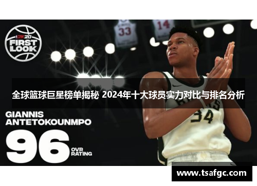 全球篮球巨星榜单揭秘 2024年十大球员实力对比与排名分析