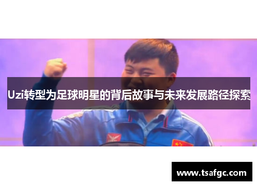 Uzi转型为足球明星的背后故事与未来发展路径探索