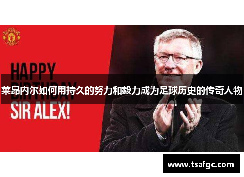 莱昂内尔如何用持久的努力和毅力成为足球历史的传奇人物