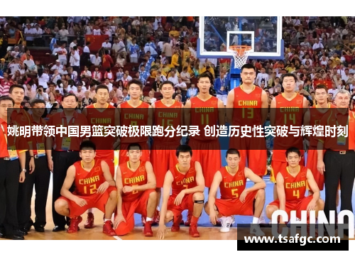 姚明带领中国男篮突破极限跑分纪录 创造历史性突破与辉煌时刻