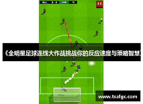 《全明星足球连线大作战挑战你的反应速度与策略智慧》