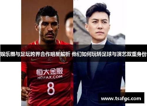 娱乐圈与足坛跨界合作明星解析 他们如何玩转足球与演艺双重身份