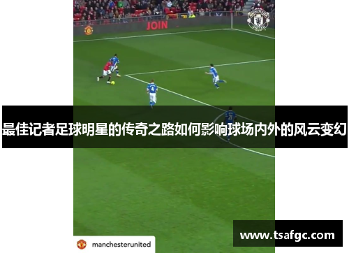 最佳记者足球明星的传奇之路如何影响球场内外的风云变幻