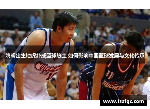 姚明出生地虎扑成篮球热土 如何影响中国篮球发展与文化传承