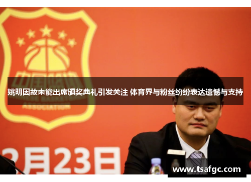 姚明因故未能出席颁奖典礼引发关注 体育界与粉丝纷纷表达遗憾与支持