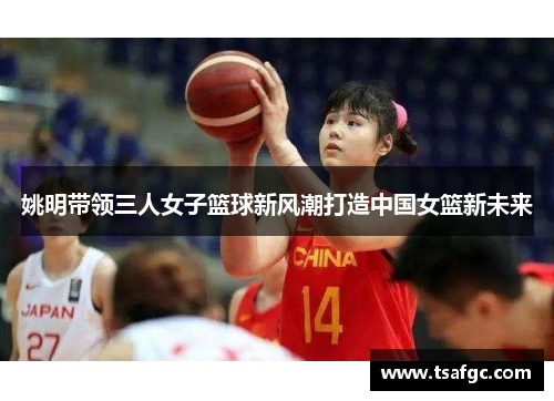 姚明带领三人女子篮球新风潮打造中国女篮新未来