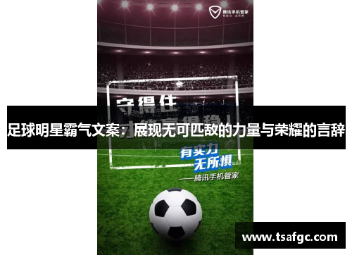 足球明星霸气文案：展现无可匹敌的力量与荣耀的言辞