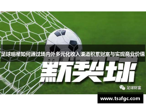 足球明星如何通过场内外多元化收入渠道积累财富与实现商业价值
