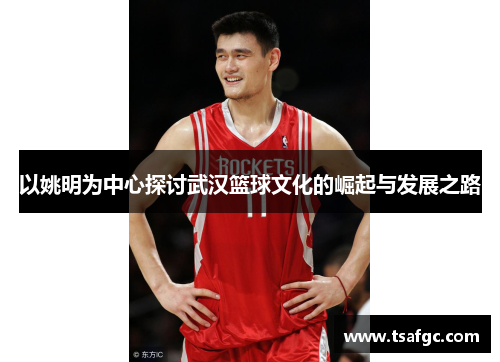 以姚明为中心探讨武汉篮球文化的崛起与发展之路