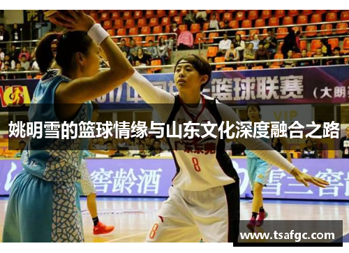 姚明雪的篮球情缘与山东文化深度融合之路