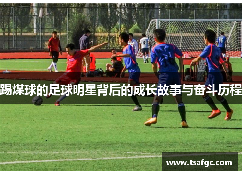 踢煤球的足球明星背后的成长故事与奋斗历程