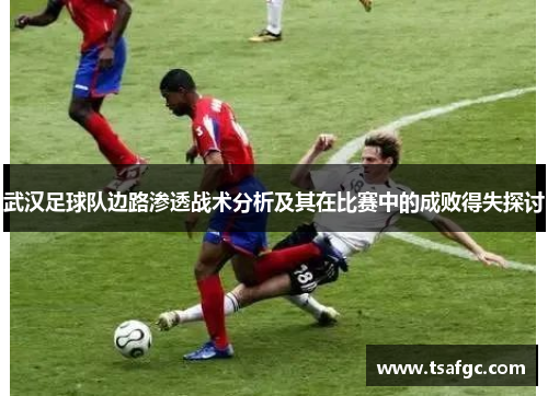武汉足球队边路渗透战术分析及其在比赛中的成败得失探讨