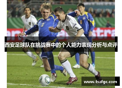 西安足球队在挑战赛中的个人能力表现分析与点评