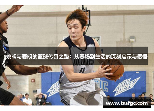 姚明与麦明的篮球传奇之路：从赛场到生活的深刻启示与感悟