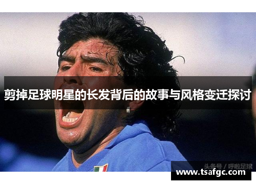 剪掉足球明星的长发背后的故事与风格变迁探讨
