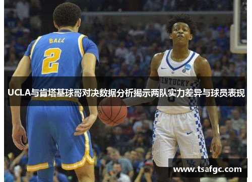 UCLA与肯塔基球哥对决数据分析揭示两队实力差异与球员表现