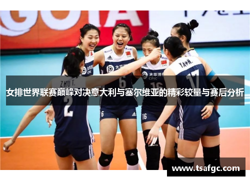 女排世界联赛巅峰对决意大利与塞尔维亚的精彩较量与赛后分析