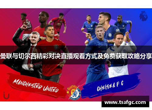 曼联与切尔西精彩对决直播观看方式及免费获取攻略分享