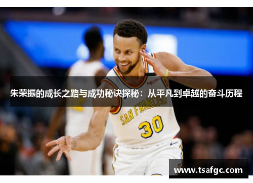 朱荣振的成长之路与成功秘诀探秘：从平凡到卓越的奋斗历程